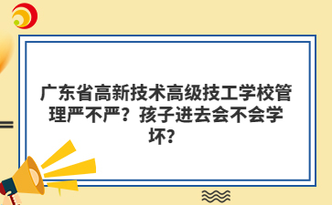 广东省高新技术高级技工学校管理严不严？孩子进去会不会学坏？