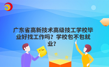 广东省高新技术高级技工学校毕业好找工作吗？学校包不包就业？